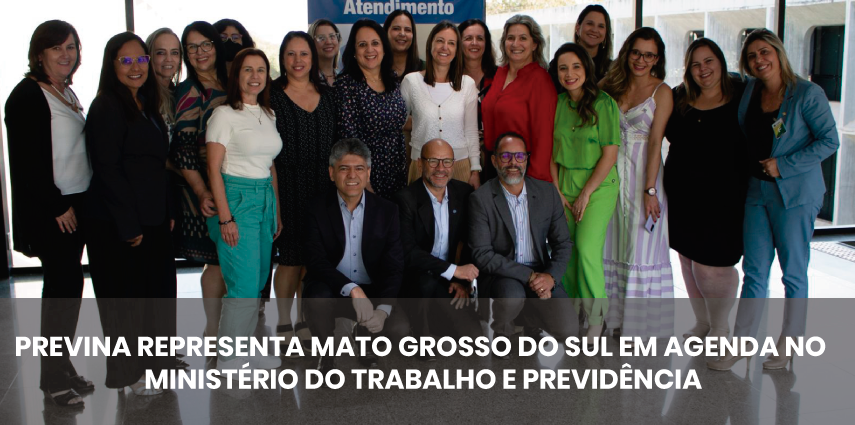 PREVINA REPRESENTA MATO GROSSO DO SUL EM AGENDA NO MINISTÉRIO DO TRABALHO E PREVIDÊNCIA